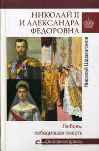 Шахмагонов Н.Ф. Николай II и Александра Федоровна. Любовь, победившая смерть