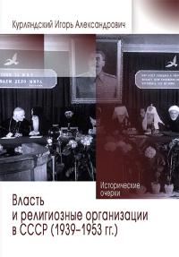 Курляндский И.А. Власть и религиозные организации в СССР (1939-1953 г). Исторические очерки