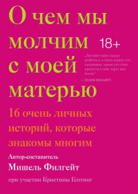 Филгейт М. О чем мы молчим с моей матерью. 16 очень личных историй, которые знакомы многим