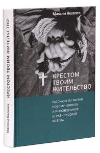 Крестом Твоим жительство: Рассказы из жизни новомучеников и исповедников Церкви Русской XX века