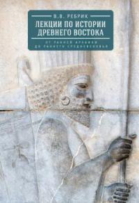 Ребрик В.В. Лекции по истории Древнего Востока: от ранней архаики до раннего средневековья