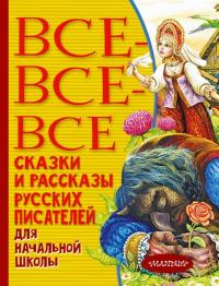 Все-все-все сказки и рассказы писателей для начальной школы