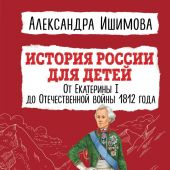 Ишимова А. История России для детей. От Екатерины I до Отечественной войны 1812 года (2022)