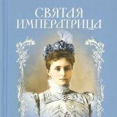 Святая императрица: страстотерпица царица Александра о Боге, любви и семье