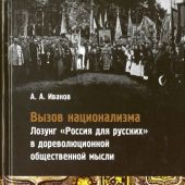 Иванов А.А. Вызов национализма. Лозунг Россия для русских в дореволюционной общественной мысли