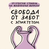 Капри Я., Диас Ч. Свобода от забот с Эпиктетом.: 79 ответов стоиков на жизненные вопросы