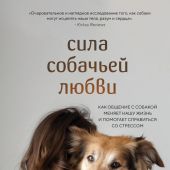 Голбек Сила собачьей любви:как общение с собакой меняет нашу жизнь и помогает справиться со стрессом