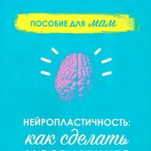 Нейропластичность: как сделать мозг лучше? Пособие для мам