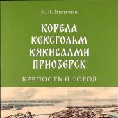 Мильчик А.И. Корела-Кексгольм-Кякисалми-Приозерск: крепость и город. Очерки