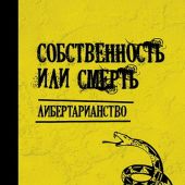 Собственность или смерть. Либертарианство: антология