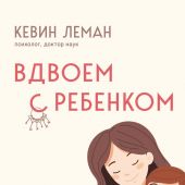 Леман К. Вдвоем с ребенком. Шесть ключей к воспитанию счастливых детей в неполной семье