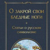 О закрой свои бледные ноги. Статьи о русском символизме (Всемирная литература)