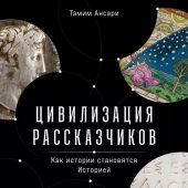 Ансари Т. Цивилизация рассказчиков. Как истории становятся Историей