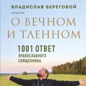 О вечном и тленном. 1001 ответ православного священника (священники-блогеры о любви, семье и вере0