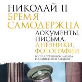 Николай II. Бремя самодержца. Документы, письма, дневники, фотографии Государственного архива Россий