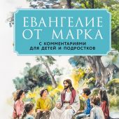 Евангелие от Марка: с комментариями для детей и подростков