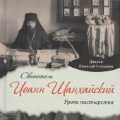 Святитель Иоанн Шанхайский: Уроки пастырства