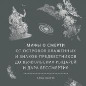 Мифы о смерти. От островов блаженных и знаков-предвестников до дьявольских рыцарей и дара бессмертия