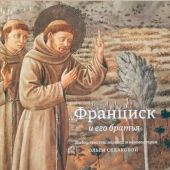 Франциск и его братья. Выбор текстов, перевод и комментарии Ольги Седаковой