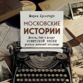Московские истории: жизнь, быт и досуг советской эпохи устами жителей столицы