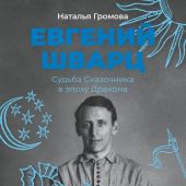 Громова Н. Евгений Шварц: Судьба Сказочника в эпоху Дракона