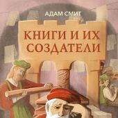 Смит А. Книги и их создатели. Печатники, издатели и мечтатели, которые открыли книжное дело