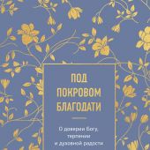 Под покровом благодати. О доверии Богу, терпении и духовной радости