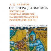 Назаров А.Д. От Тигра до Фасиса. Восточная Римская империя на жнокавказских рубежах (298-640гг)