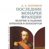 Боровков Д. А. Последние монархи Франции Величие и падение Бурбонов и Бонапартов
