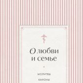 О любви и семье. Молитвы. Каноны. Акафисты (Православие. Молитвы и молитвословы)