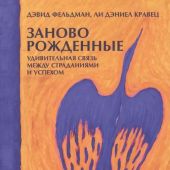 Фельдман Д. Заново рожденные: Удивительная связь между страданиями и успехом