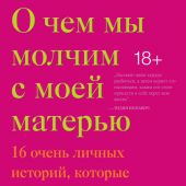 Филгейт М. О чем мы молчим с моей матерью. 16 очень личных историй, которые знакомы многим