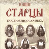 Наши старцы. Отеческие советы и наставления великих русских подвижников XX века